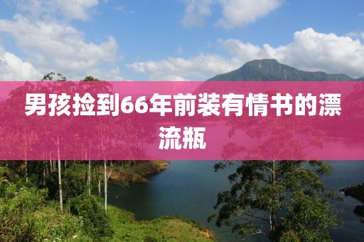 男孩捡到66年前装有情书的漂流瓶