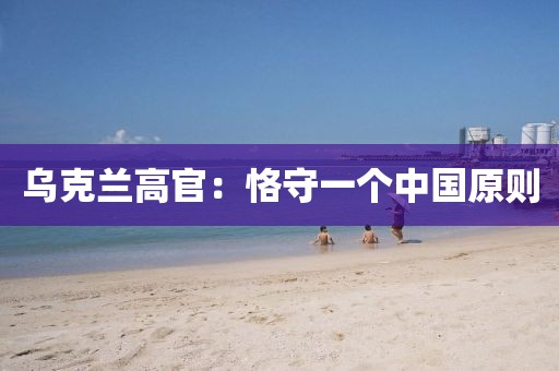 乌克兰高官：恪守一个中国原则