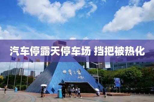 汽车停露天停车场 挡把被热化