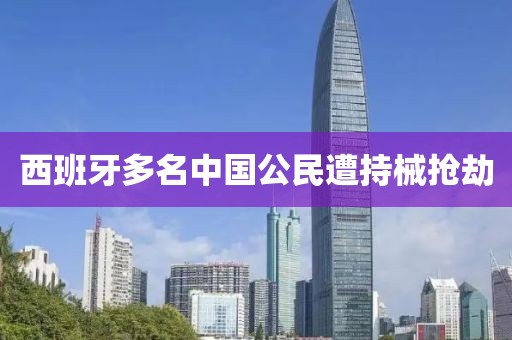 西班牙多名中国公民遭持械抢劫
