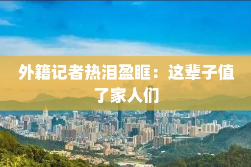 外籍记者热泪盈眶：这辈子值了家人们