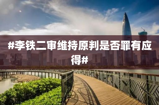 #李铁二审维持原判是否罪有应得#