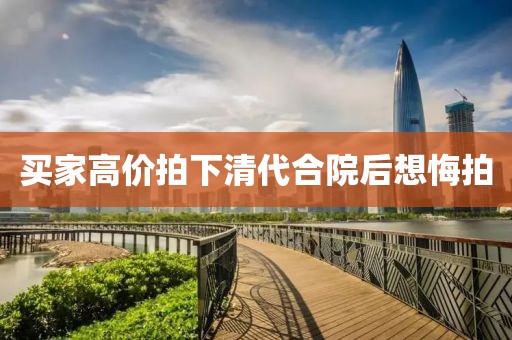 买家高价拍下清代合院后想悔拍