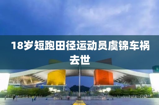 18岁短跑田径运动员虞锦车祸去世