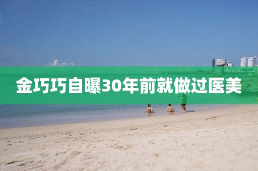 金巧巧自曝30年前就做过医美