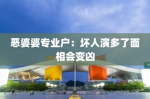 恶婆婆专业户：坏人演多了面相会变凶