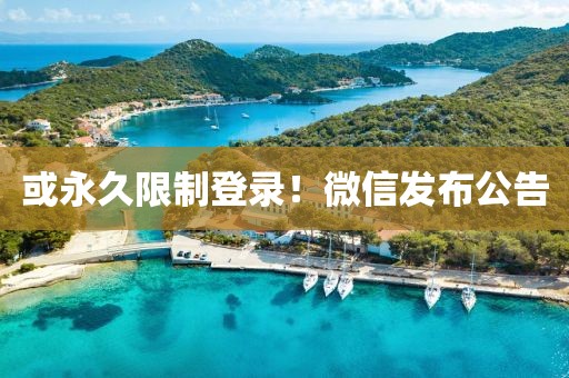 或永久限制登录！微信发布公告