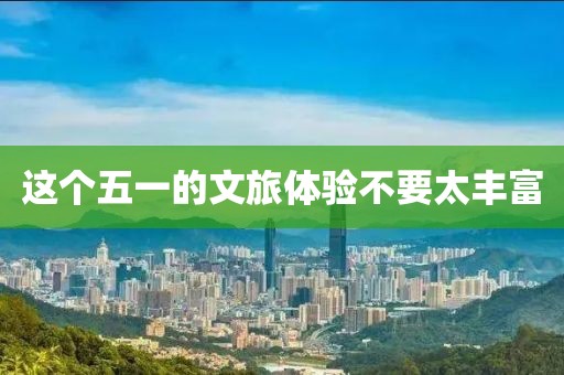 这个五一的文旅体验不要太丰富