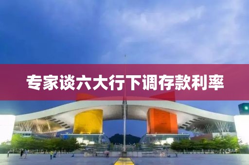 专家谈六大行下调存款利率