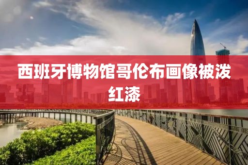 西班牙博物馆哥伦布画像被泼红漆
