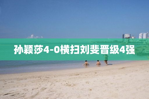 孙颖莎4-0横扫刘斐晋级4强