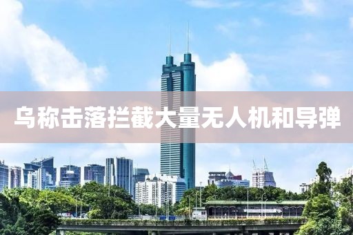 乌称击落拦截大量无人机和导弹