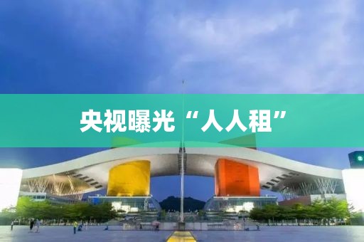 央视曝光“人人租”