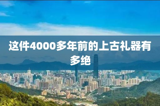 这件4000多年前的上古礼器有多绝