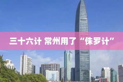 三十六计 常州用了“侏罗计”