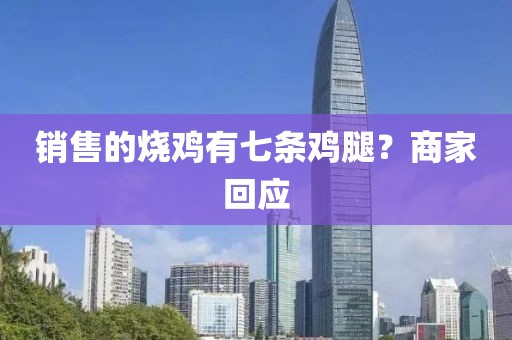 销售的烧鸡有七条鸡腿?商家回应