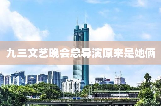 九三文艺晚会总导演原来是她俩