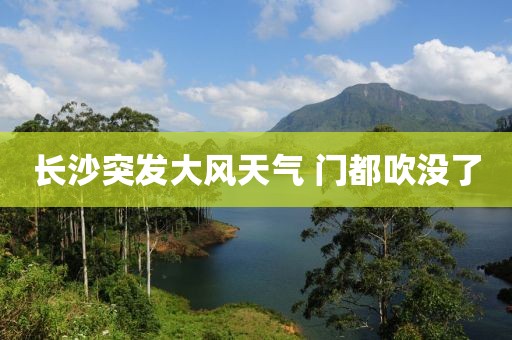 长沙突发大风天气 门都吹没了