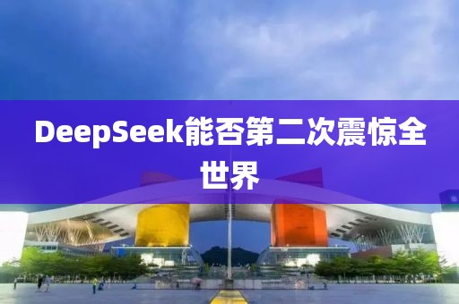 DeepSeek能否第二次震惊全世界