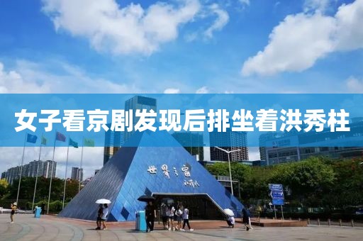 女子看京剧发现后排坐着洪秀柱