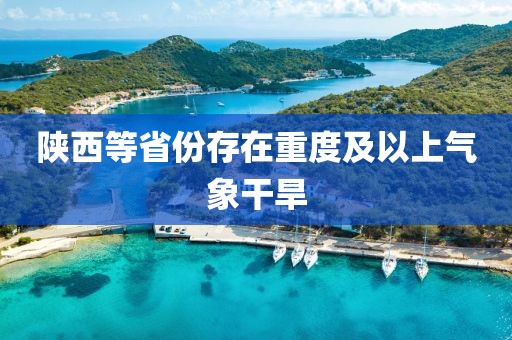 陕西等省份存在重度及以上气象干旱