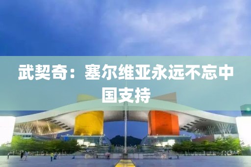 武契奇：塞尔维亚永远不忘中国支持