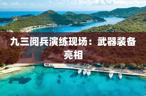 九三阅兵演练现场：武器装备亮相