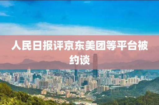 人民日报评京东美团等平台被约谈