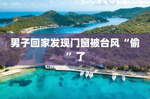 男子回家发现门窗被台风“偷”了