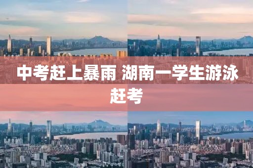 中考赶上暴雨 湖南一学生游泳赶考