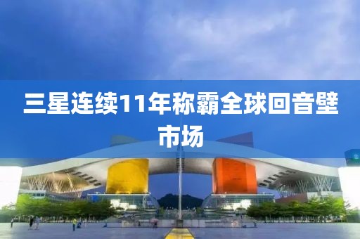 三星连续11年称霸全球回音壁市场