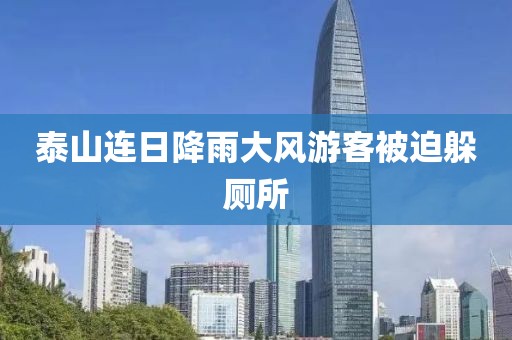 泰山连日降雨大风游客被迫躲厕所