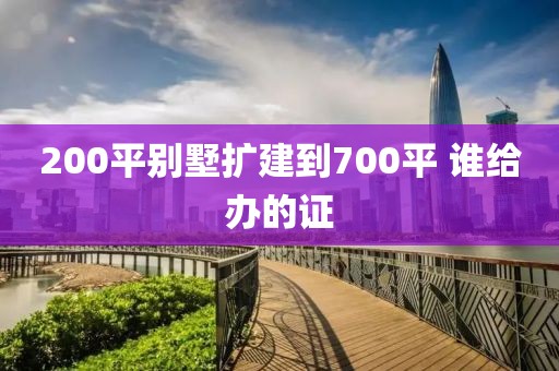 200平别墅扩建到700平 谁给办的证
