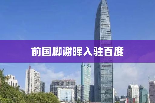 前国脚谢晖入驻百度