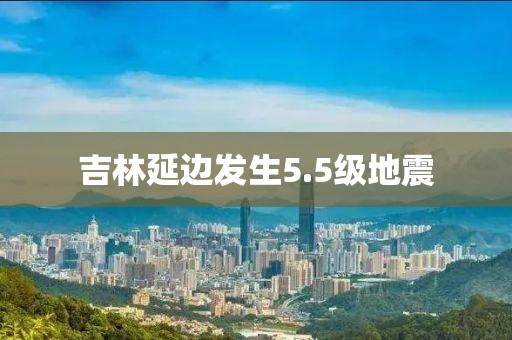 吉林延边发生5.5级地震