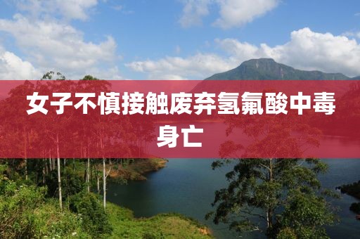 女子不慎接触废弃氢氟酸中毒身亡