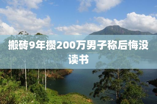 搬砖9年攒200万男子称后悔没读书