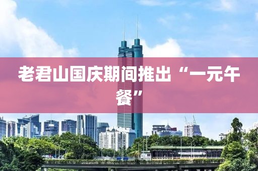 老君山国庆期间推出“一元午餐”