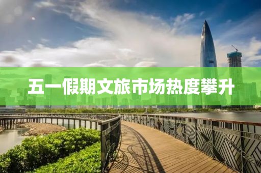 五一假期文旅市场热度攀升