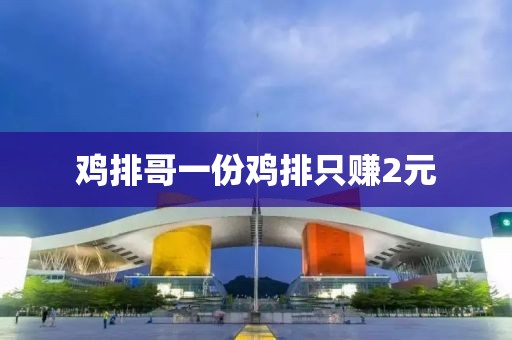 鸡排哥一份鸡排只赚2元
