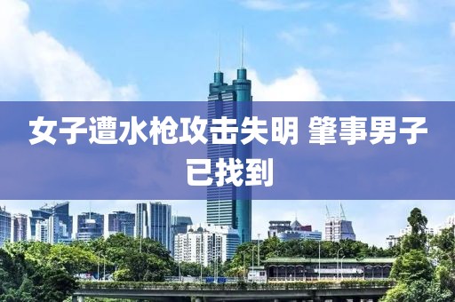 女子遭水枪攻击失明 肇事男子已找到
