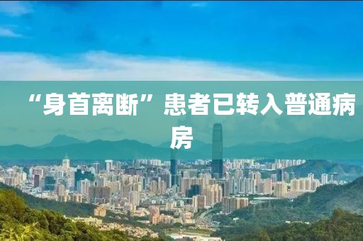 “身首离断”患者已转入普通病房