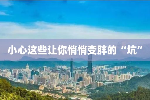 小心这些让你悄悄变胖的“坑”