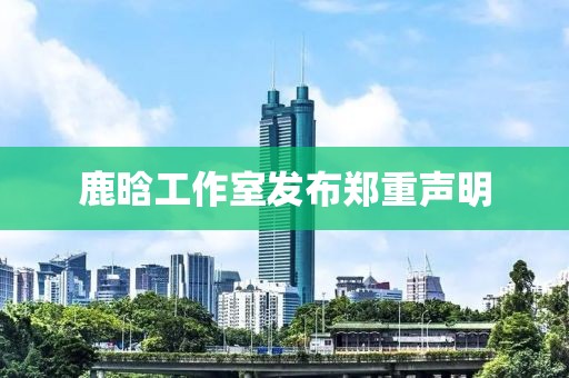 鹿晗工作室发布郑重声明