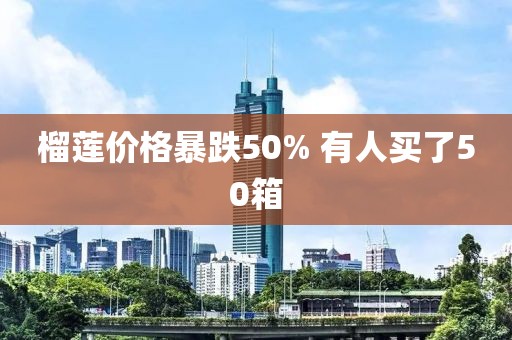 榴莲价格暴跌50% 有人买了50箱