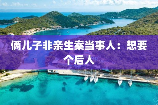 俩儿子非亲生案当事人：想要个后人