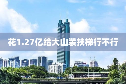 花1.27亿给大山装扶梯行不行