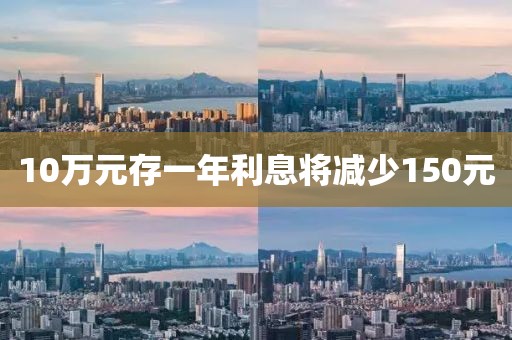 10万元存一年利息将减少150元