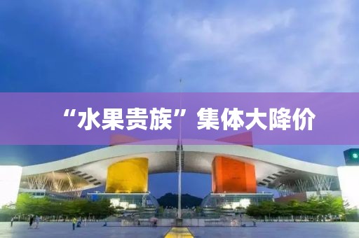 “水果贵族”集体大降价