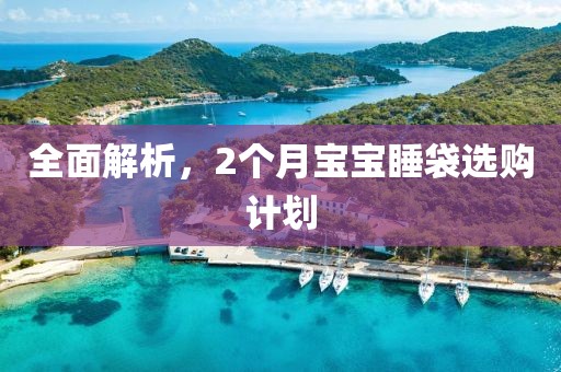 全面解析，2个月宝宝睡袋选购计划